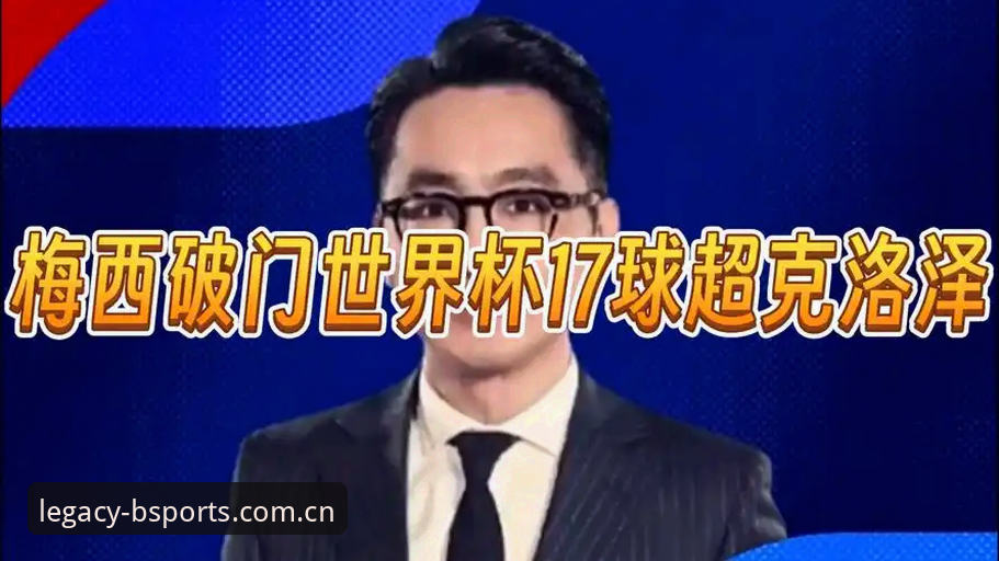 b体育苹果版世界杯观赛避坑指南：从梅西17球超越克洛泽看数据刷新正确姿势